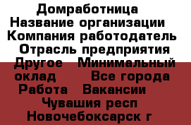 Домработница › Название организации ­ Компания-работодатель › Отрасль предприятия ­ Другое › Минимальный оклад ­ 1 - Все города Работа » Вакансии   . Чувашия респ.,Новочебоксарск г.